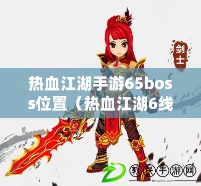 熱血江湖手游65boss位置（熱血江湖6線boss爆什么）