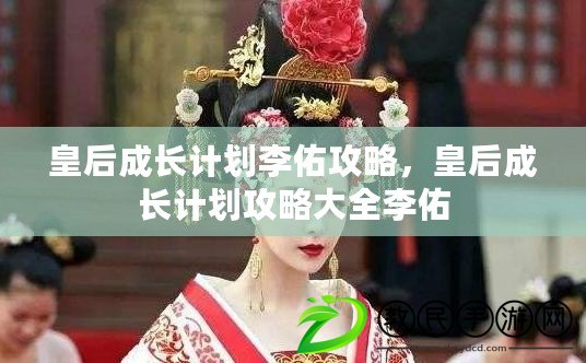 皇后成長(zhǎng)計(jì)劃李佑攻略，皇后成長(zhǎng)計(jì)劃攻略大全李佑