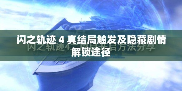 閃之軌跡 4 真結(jié)局觸發(fā)及隱藏劇情解鎖途徑