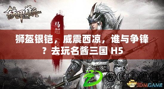 獅盔銀鎧，威震西涼，誰(shuí)與爭(zhēng)鋒？去玩名醬三國(guó) H5