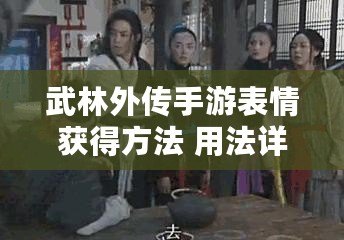 武林外傳手游表情獲得方法 用法詳細介紹