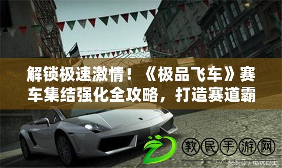 解鎖極速激情！《極品飛車》賽車集結(jié)強(qiáng)化全攻略，打造賽道霸主秘籍！