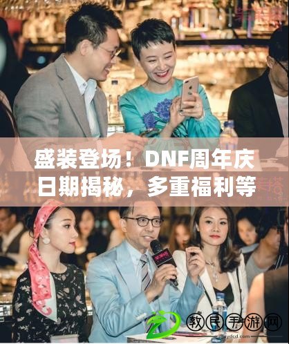 盛裝登場！DNF周年慶日期揭秘，多重福利等你來?。―NF周年慶時(shí)間曝光，全新版本更新、限定時(shí)裝引爆游戲狂歡?。? title=