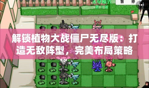 解鎖植物大戰(zhàn)僵尸無盡版：打造無敵陣型，完美布局策略全攻略！