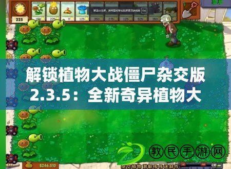 解鎖植物大戰(zhàn)僵尸雜交版2.3.5：全新奇異植物大圖鑒，策略升級戰(zhàn)僵新篇章！