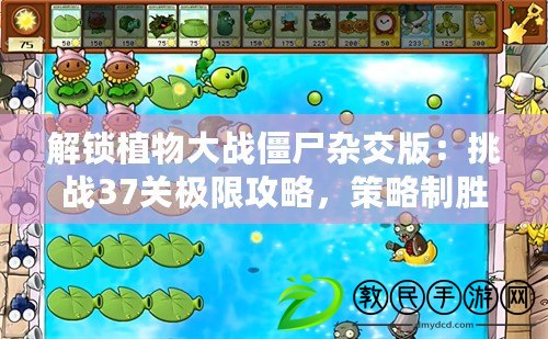 解鎖植物大戰(zhàn)僵尸雜交版：挑戰(zhàn)37關(guān)極限攻略，策略制勝全解析！