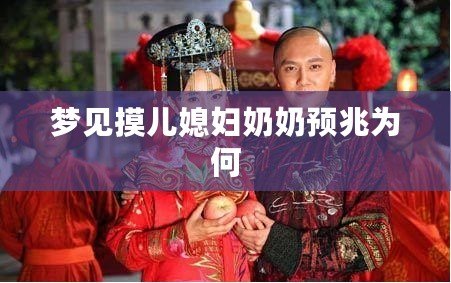 夢(mèng)見摸兒媳婦奶奶預(yù)兆為何