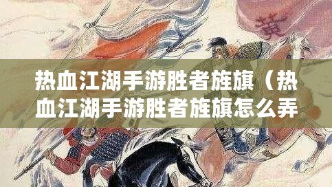 熱血江湖手游勝者旌旗（熱血江湖手游勝者旌旗怎么弄）