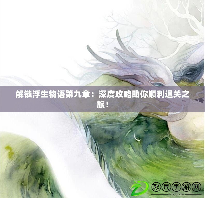 解鎖浮生物語第九章：深度攻略助你順利通關之旅！