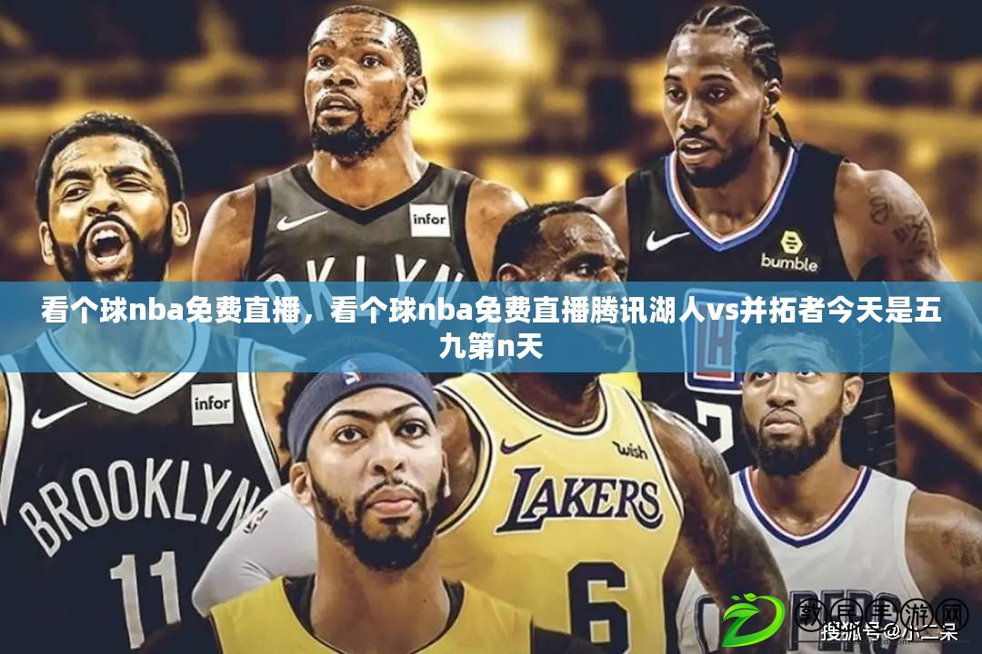 看個球nba免費直播，看個球nba免費直播騰訊湖人vs并拓者今天是五九第n天