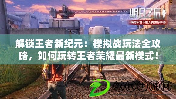 解鎖王者新紀元：模擬戰(zhàn)玩法全攻略，如何玩轉王者榮耀最新模式！