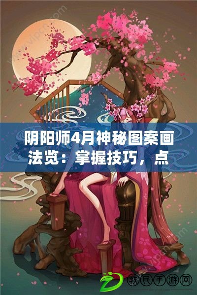 陰陽師4月神秘圖案畫法覽：掌握技巧，點(diǎn)亮神秘圖案