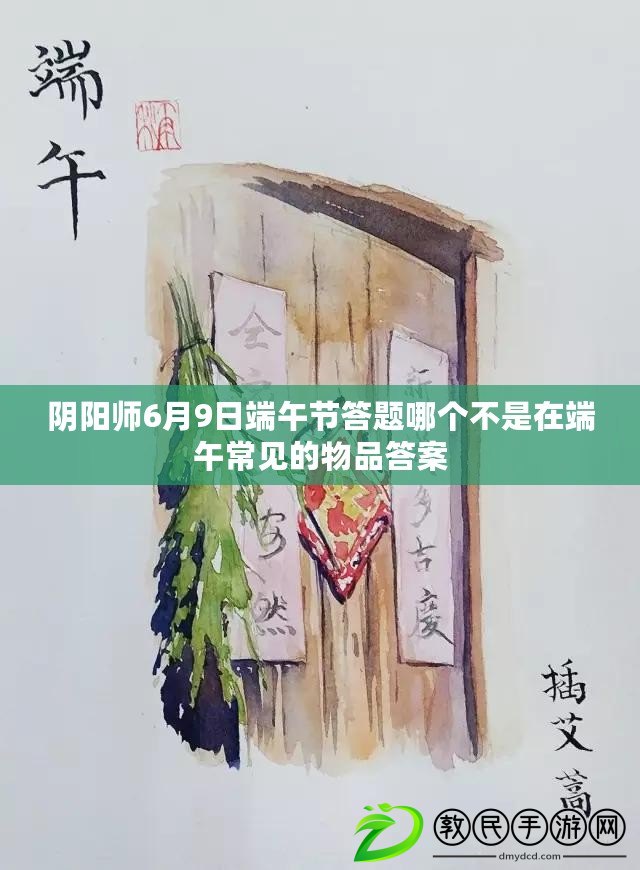 陰陽師6月9日端午節(jié)答題哪個不是在端午常見的物品答案