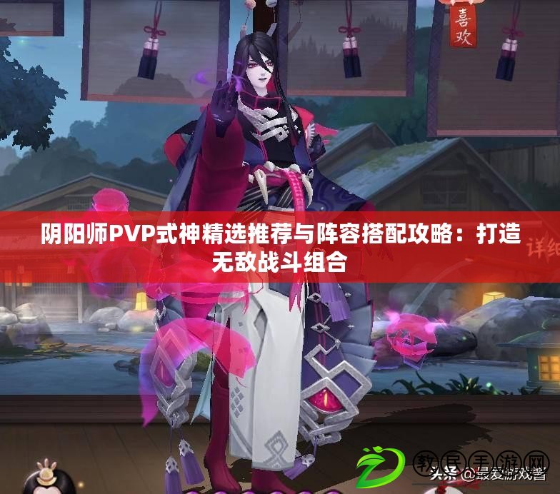 陰陽師PVP式神精選推薦與陣容搭配攻略：打造無敵戰(zhàn)斗組合