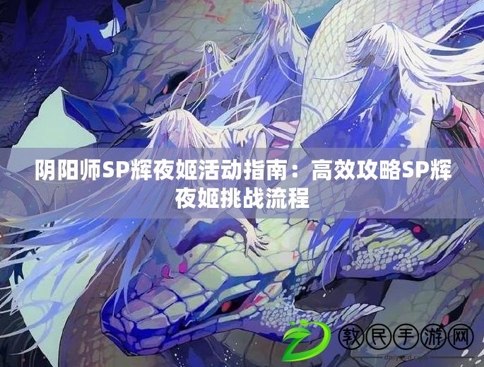 陰陽師SP輝夜姬活動指南：高效攻略SP輝夜姬挑戰(zhàn)流程