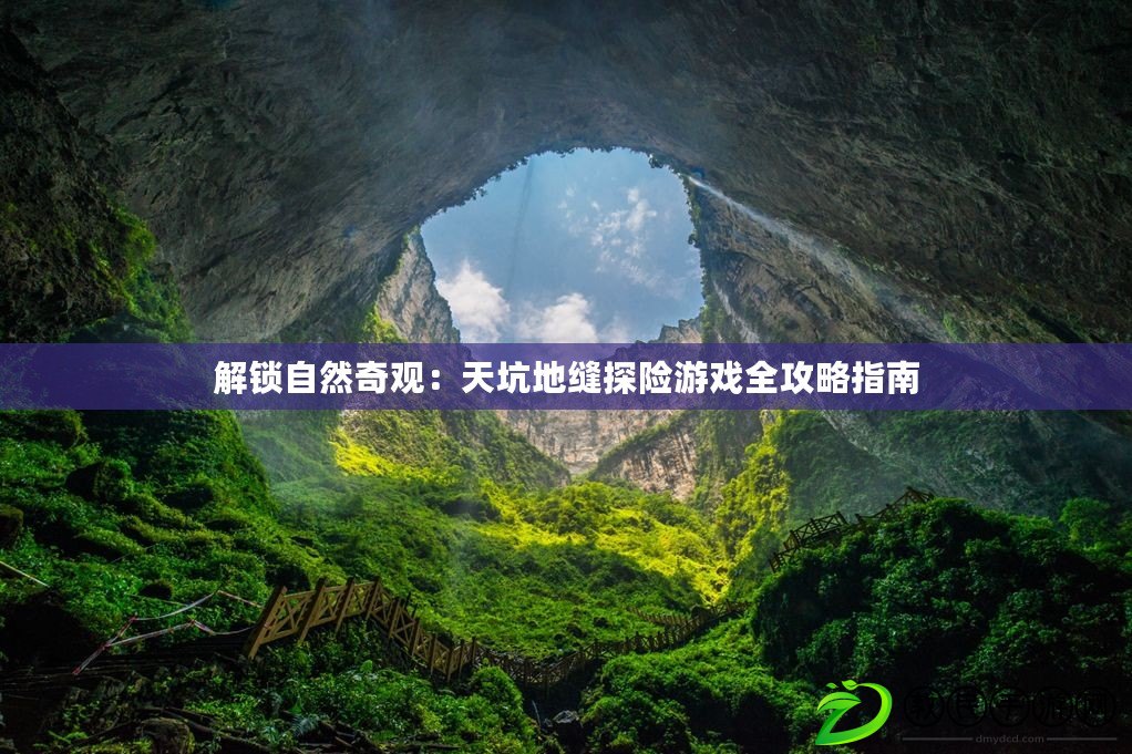 解鎖自然奇觀：天坑地縫探險游戲全攻略指南