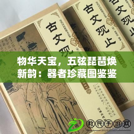 物華天寶，五弦琵琶煥新韻：器者珍藏圖鑒鑒賞指南