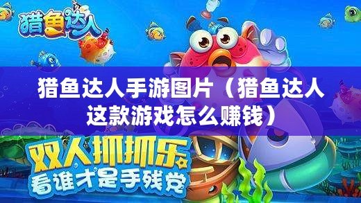 獵魚達(dá)人手游圖片（獵魚達(dá)人這款游戲怎么賺錢）