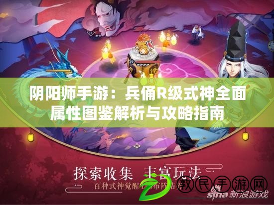 陰陽師手游：兵俑R級式神全面屬性圖鑒解析與攻略指南