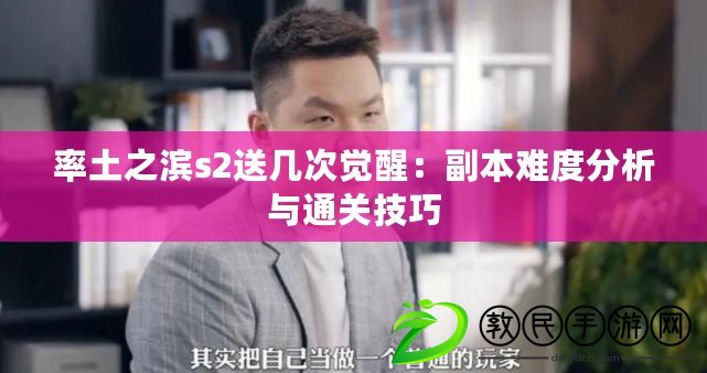 率土之濱s2送幾次覺醒：副本難度分析與通關(guān)技巧