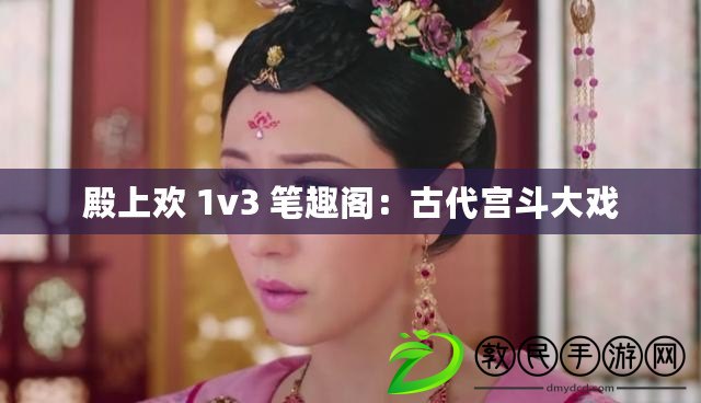 殿上歡 1v3 筆趣閣：古代宮斗大戲