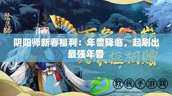 陰陽師新春福利：年獸降臨，起刷出最強(qiáng)年獸