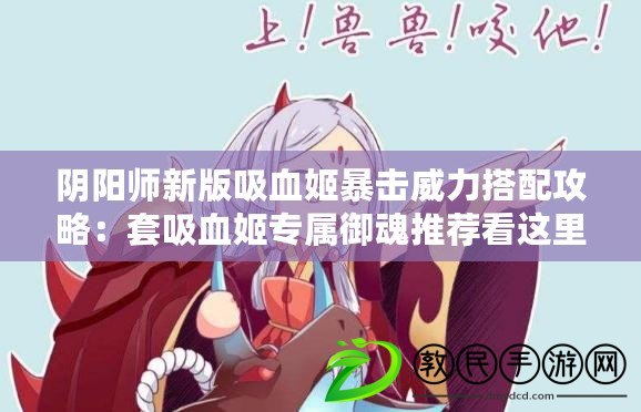 陰陽師新版吸血姬暴擊威力搭配攻略：套吸血姬專屬御魂推薦看這里