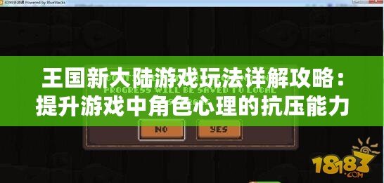 王國新大陸游戲玩法詳解攻略：提升游戲中角色心理的抗壓能力