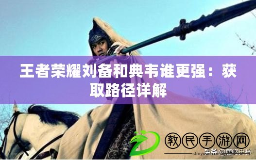 王者榮耀劉備和典韋誰更強：獲取路徑詳解