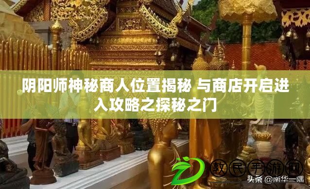 陰陽(yáng)師神秘商人位置揭秘 與商店開啟進(jìn)入攻略之探秘之門