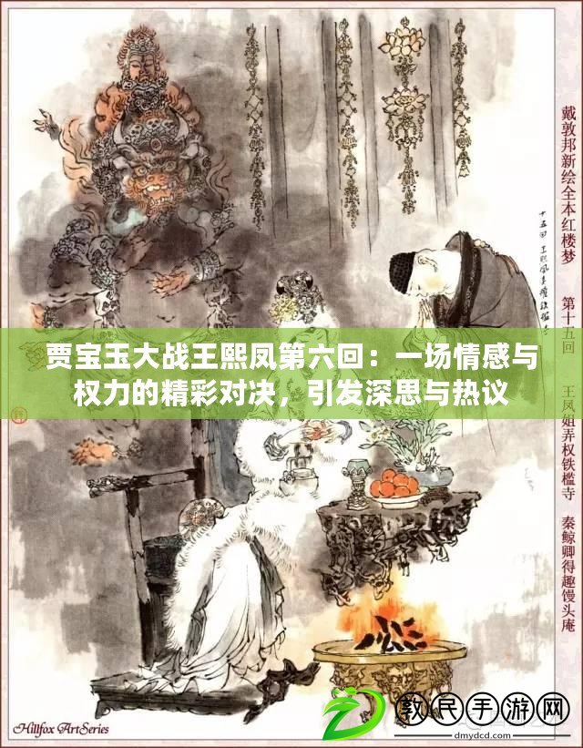 賈寶玉大戰(zhàn)王熙鳳第六回：一場(chǎng)情感與權(quán)力的精彩對(duì)決，引發(fā)深思與熱議