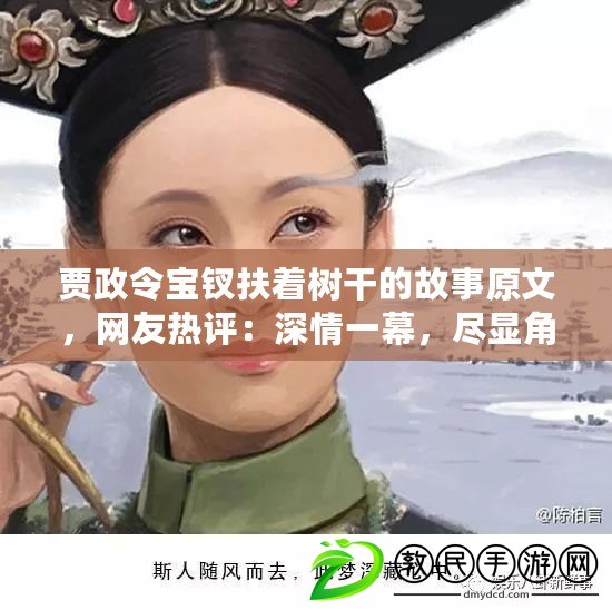 賈政令寶釵扶著樹干的故事原文，網(wǎng)友熱評：深情一幕，盡顯角色間微妙關(guān)系