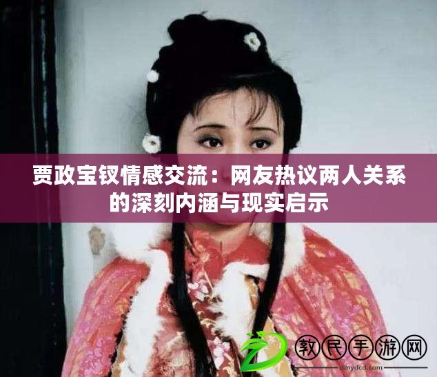 賈政寶釵情感交流：網(wǎng)友熱議兩人關(guān)系的深刻內(nèi)涵與現(xiàn)實(shí)啟示