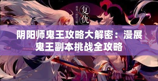 陰陽師鬼王攻略大解密：漫展鬼王副本挑戰(zhàn)全攻略