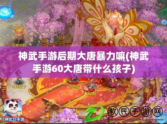 神武手游后期大唐暴力嘛(神武手游60大唐帶什么孩子)