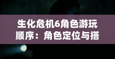 生化危機(jī)6角色游玩順序：角色定位與搭配