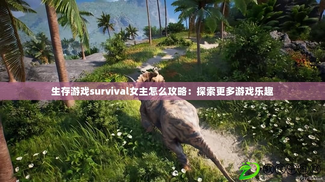 生存游戲survival女主怎么攻略：探索更多游戲樂趣