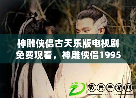 神雕俠侶古天樂(lè)版電視劇免費(fèi)觀看，神雕俠侶1995古天樂(lè)版免費(fèi)觀看