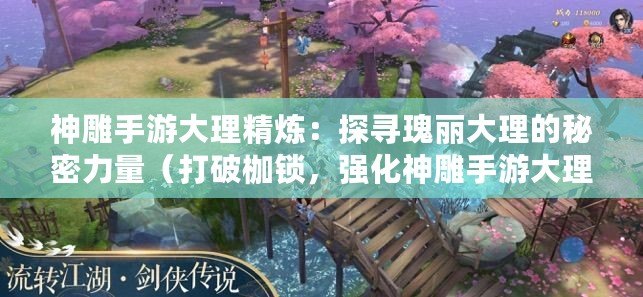 神雕手游大理精煉：探尋瑰麗大理的秘密力量（打破枷鎖，強化神雕手游大理精煉裝備，成就絕世武功）