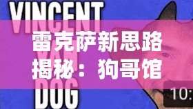 雷克薩新思路揭秘：狗哥館長恩佐斯獵的深度分析與策略探討