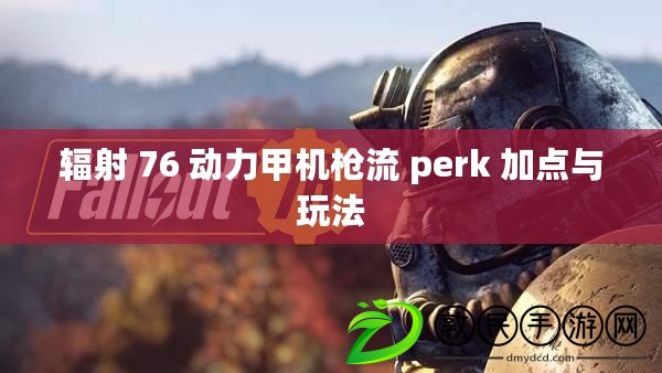 輻射 76 動(dòng)力甲機(jī)槍流 perk 加點(diǎn)與玩法