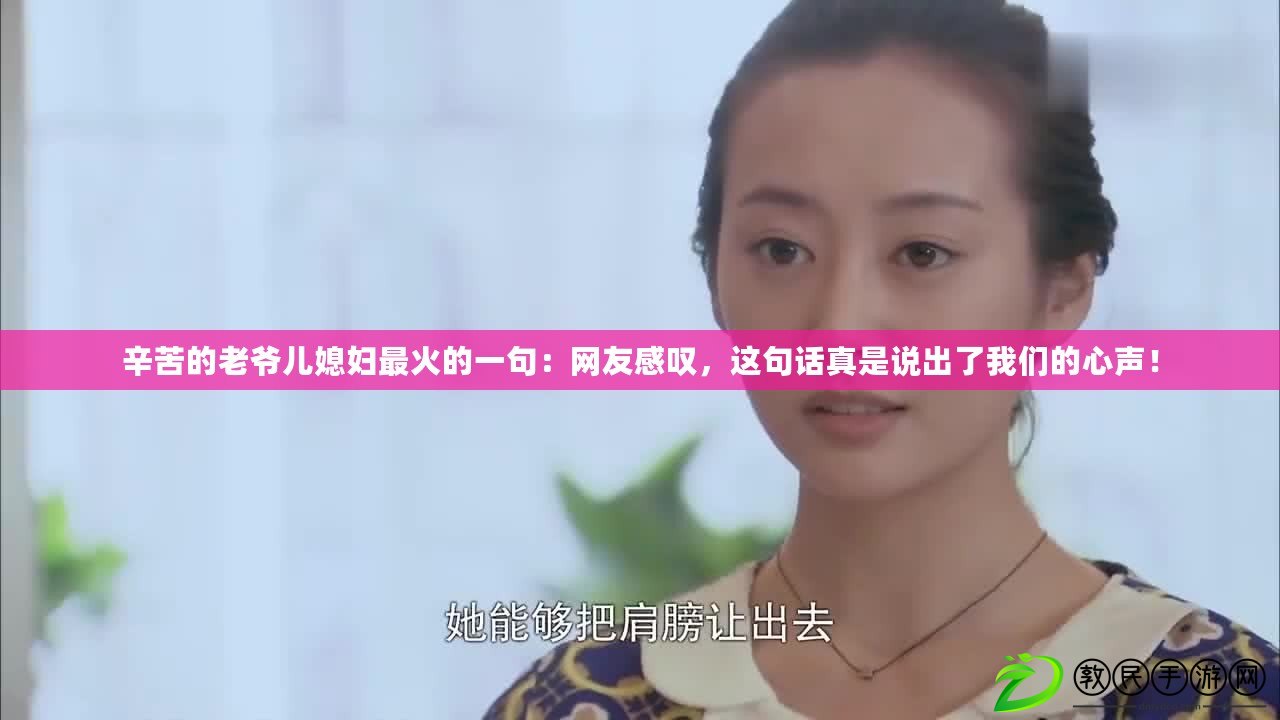 辛苦的老爺兒媳婦最火的一句：網(wǎng)友感嘆，這句話真是說(shuō)出了我們的心聲！