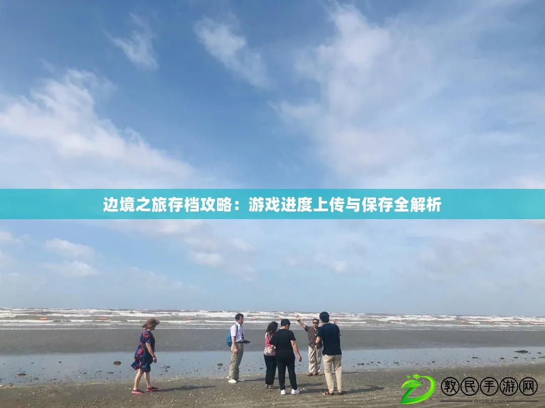 邊境之旅存檔攻略：游戲進度上傳與保存全解析