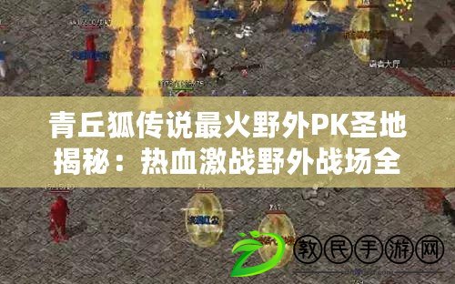 青丘狐傳說最火野外PK圣地揭秘：熱血激戰(zhàn)野外戰(zhàn)場全面解析