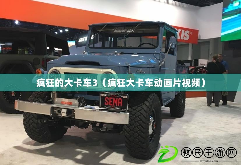 瘋狂的大卡車3（瘋狂大卡車動(dòng)畫片視頻）