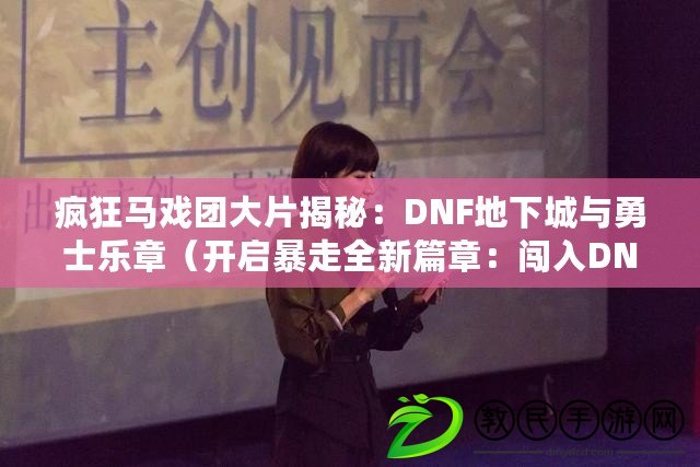 瘋狂馬戲團大片揭秘：DNF地下城與勇士樂章（開啟暴走全新篇章：闖入DNF瘋狂馬戲團斗智斗勇）