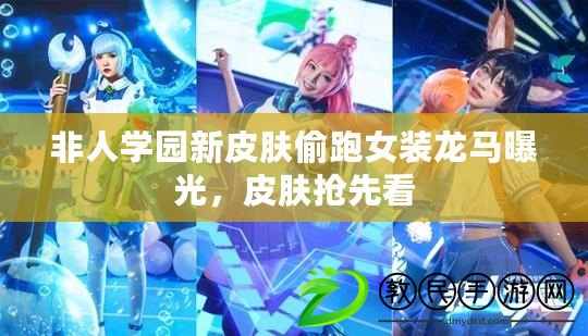 非人學(xué)園新皮膚偷跑女裝龍馬曝光，皮膚搶先看