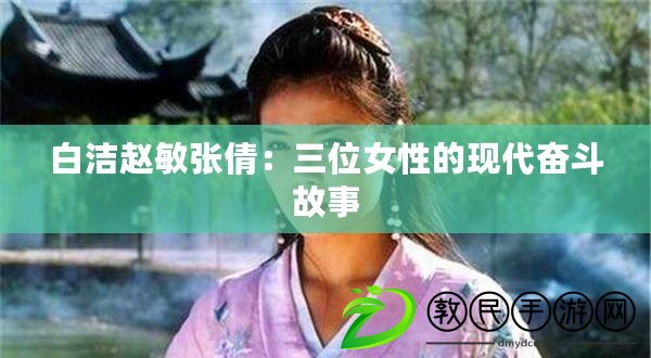 白潔趙敏張倩：三位女性的現(xiàn)代奮斗故事