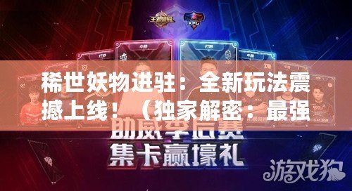 稀世妖物進駐：全新玩法震撼上線?。í毤医饷埽鹤顝姂?zhàn)隊嶄露頭角?。? title=