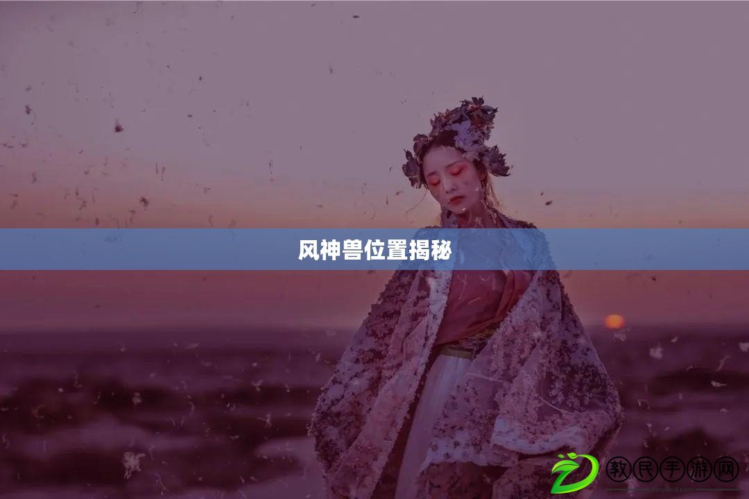 風(fēng)神獸位置揭秘